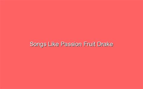songs like passionfruit by drake